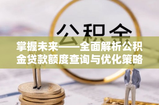 石家庄掌握未来——全面解析公积金贷款额度查询与优化策略