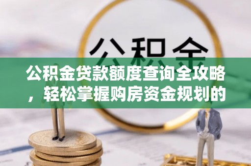 石家庄公积金贷款额度查询全攻略，轻松掌握购房资金规划的关键