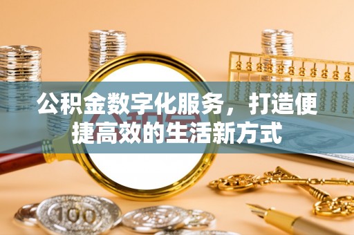 石家庄公积金数字化服务，打造便捷高效的生活新方式