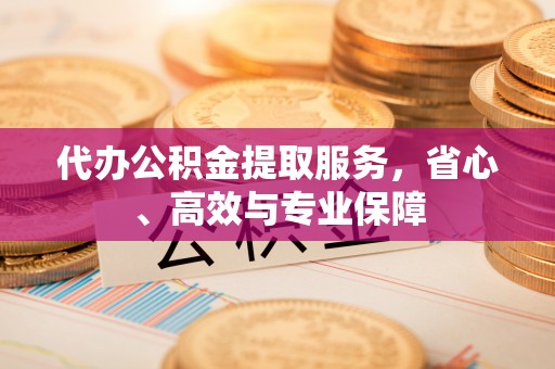 石家庄代办公积金提取服务，省心、高效与专业保障