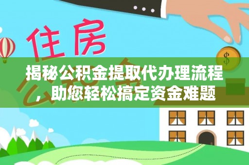 石家庄揭秘公积金提取代办理流程，助您轻松搞定资金难题