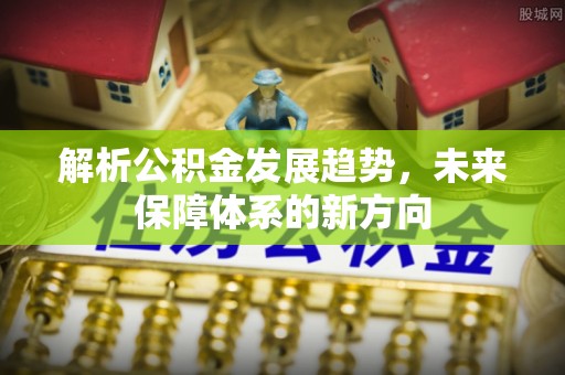 石家庄解析公积金发展趋势，未来保障体系的新方向
