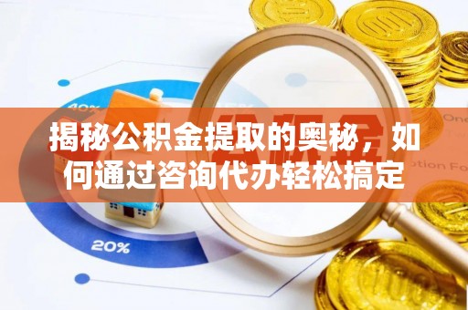 石家庄揭秘公积金提取的奥秘，如何通过咨询代办轻松搞定