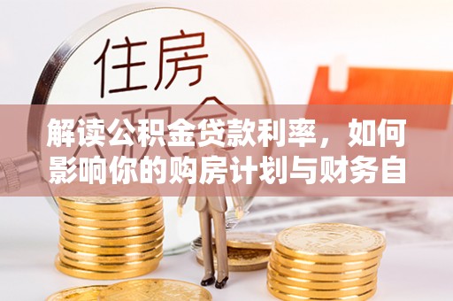 石家庄解读公积金贷款利率，如何影响你的购房计划与财务自由