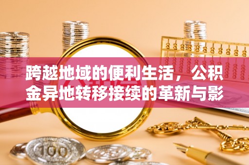 石家庄跨越地域的便利生活，公积金异地转移接续的革新与影响