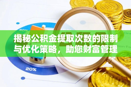 石家庄揭秘公积金提取次数的限制与优化策略，助您财富管理更高效