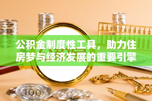 石家庄公积金制度性工具，助力住房梦与经济发展的重要引擎