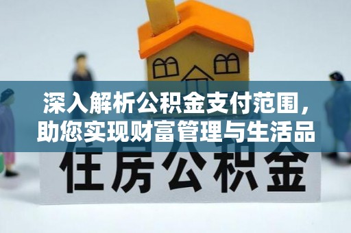 石家庄深入解析公积金支付范围，助您实现财富管理与生活品质提升