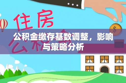 石家庄公积金缴存基数调整，影响与策略分析