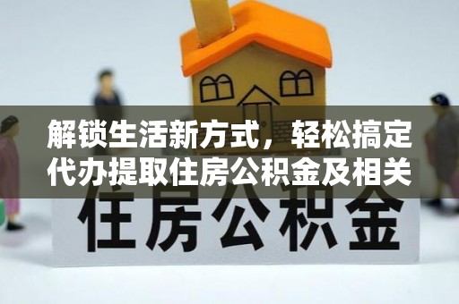 石家庄解锁生活新方式，轻松搞定代办提取住房公积金及相关手续