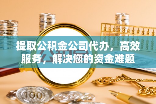 石家庄提取公积金公司代办，高效服务，解决您的资金难题