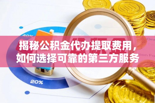 石家庄揭秘公积金代办提取费用，如何选择可靠的第三方服务