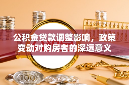 石家庄公积金贷款调整影响，政策变动对购房者的深远意义