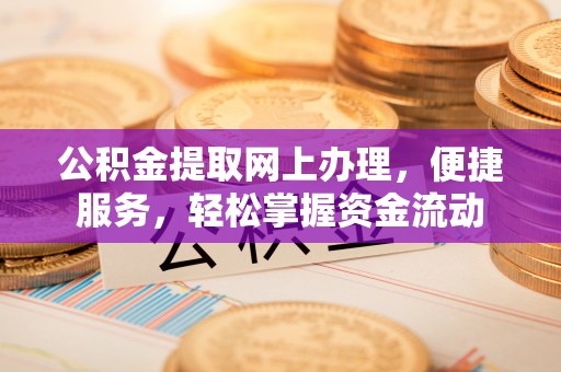石家庄公积金提取网上办理，便捷服务，轻松掌握资金流动