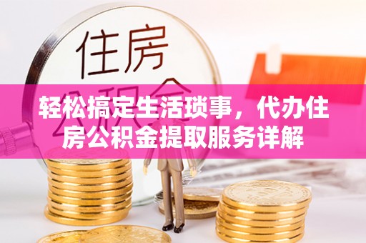 石家庄轻松搞定生活琐事，代办住房公积金提取服务详解