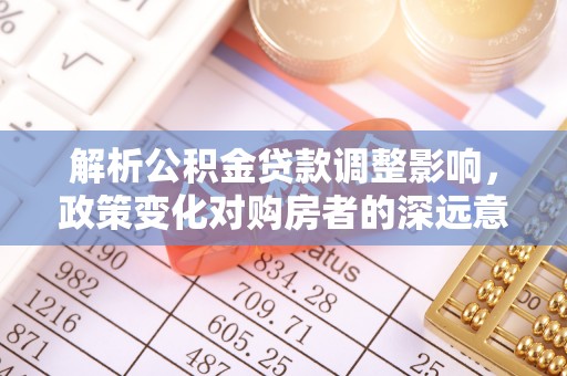 石家庄解析公积金贷款调整影响，政策变化对购房者的深远意义