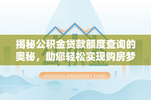 石家庄揭秘公积金贷款额度查询的奥秘，助您轻松实现购房梦