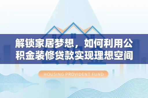 石家庄解锁家居梦想，如何利用公积金装修贷款实现理想空间