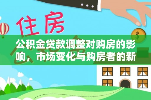 石家庄公积金贷款调整对购房的影响，市场变化与购房者的新机遇