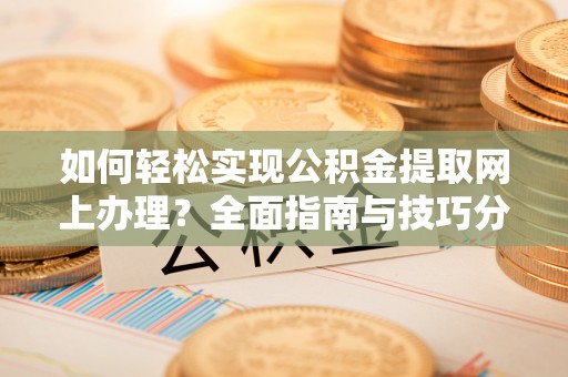 石家庄如何轻松实现公积金提取网上办理？全面指南与技巧分享