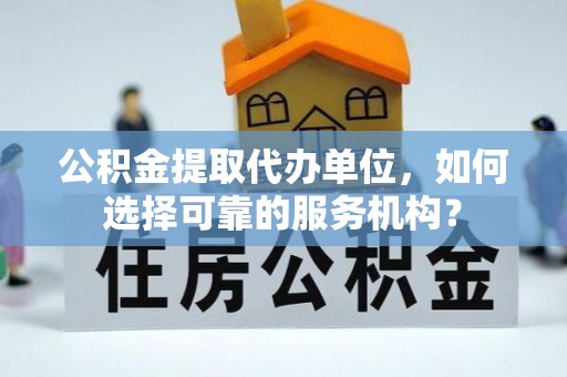 石家庄公积金提取代办单位，如何选择可靠的服务机构？