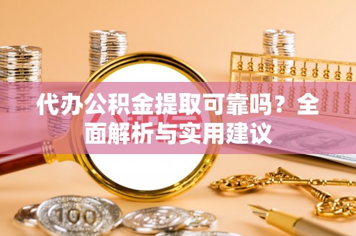 石家庄代办公积金提取可靠吗？全面解析与实用建议