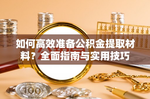 石家庄如何高效准备公积金提取材料？全面指南与实用技巧
