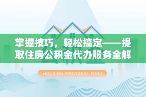 石家庄掌握技巧，轻松搞定——提取住房公积金代办服务全解析