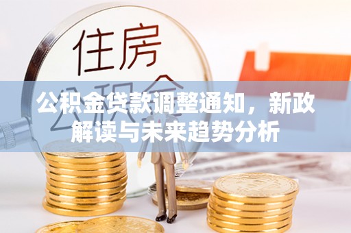 石家庄公积金贷款调整通知，新政解读与未来趋势分析