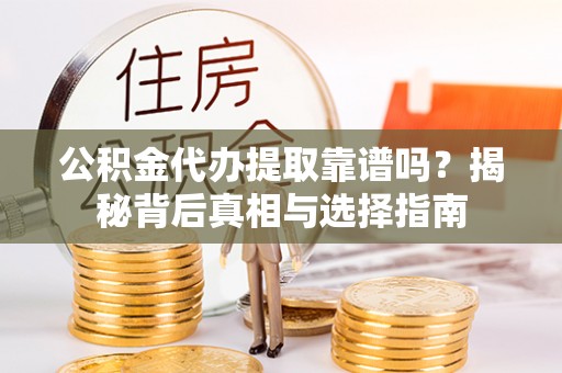 石家庄公积金代办提取靠谱吗？揭秘背后真相与选择指南