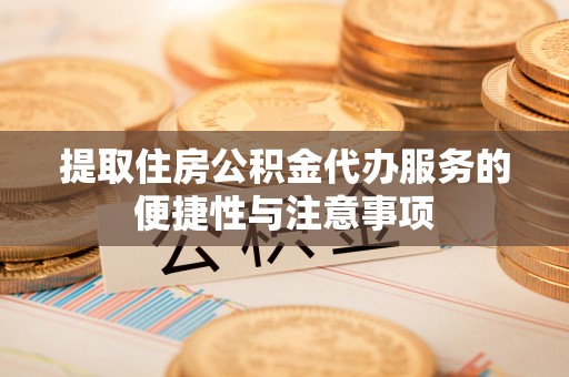 石家庄提取住房公积金代办服务的便捷性与注意事项