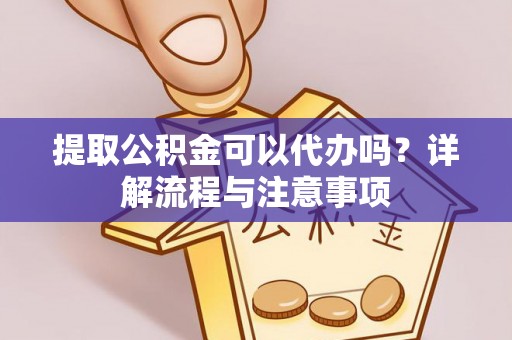 石家庄提取公积金可以代办吗？详解流程与注意事项