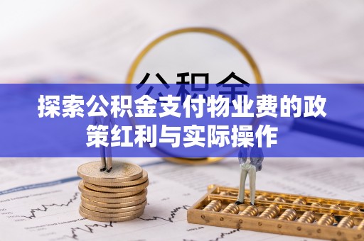 石家庄探索公积金支付物业费的政策红利与实际操作