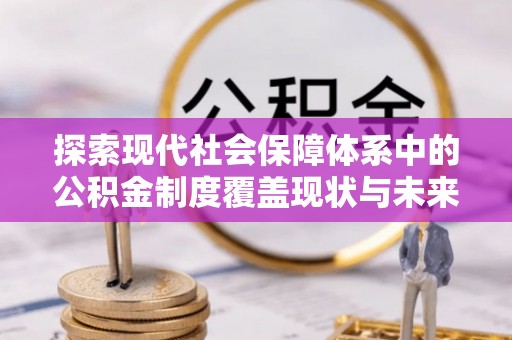石家庄探索现代社会保障体系中的公积金制度覆盖现状与未来
