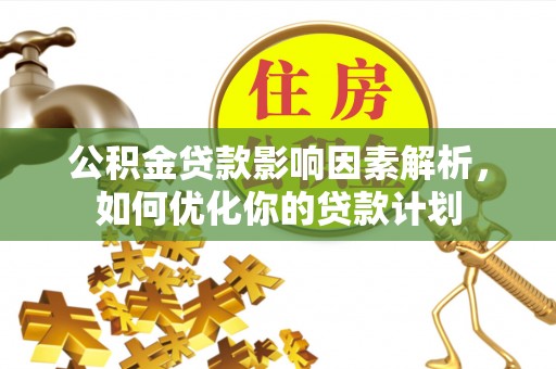 石家庄公积金贷款影响因素解析，如何优化你的贷款计划