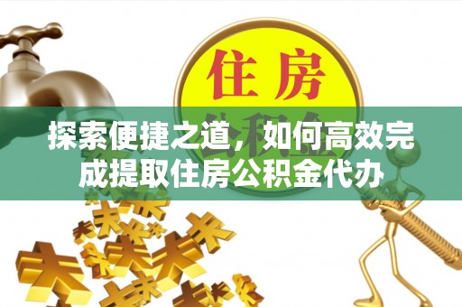 石家庄探索便捷之道，如何高效完成提取住房公积金代办