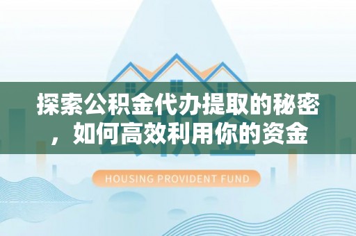 石家庄探索公积金代办提取的秘密，如何高效利用你的资金
