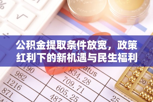 石家庄公积金提取条件放宽，政策红利下的新机遇与民生福利