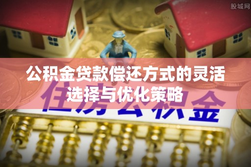 石家庄公积金贷款偿还方式的灵活选择与优化策略