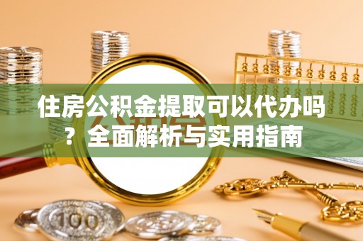 石家庄住房公积金提取可以代办吗？全面解析与实用指南