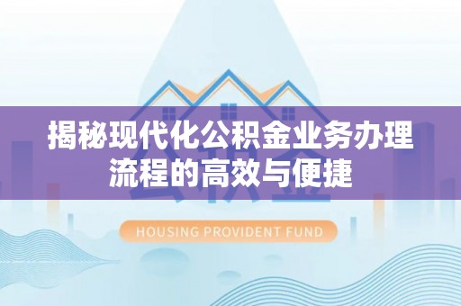 石家庄揭秘现代化公积金业务办理流程的高效与便捷