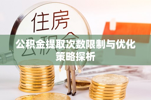 石家庄公积金提取次数限制与优化策略探析