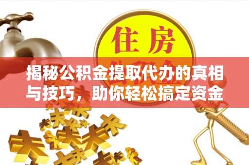 石家庄揭秘公积金提取代办的真相与技巧，助你轻松搞定资金流动问题