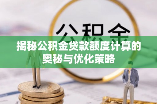 石家庄揭秘公积金贷款额度计算的奥秘与优化策略