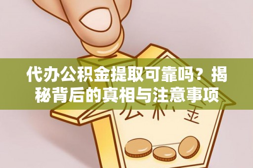 石家庄代办公积金提取可靠吗？揭秘背后的真相与注意事项