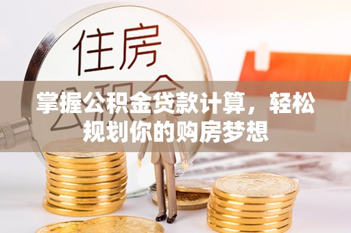 石家庄掌握公积金贷款计算，轻松规划你的购房梦想