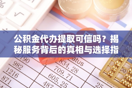 石家庄公积金代办提取可信吗？揭秘服务背后的真相与选择指南