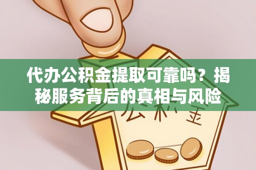 石家庄代办公积金提取可靠吗？揭秘服务背后的真相与风险