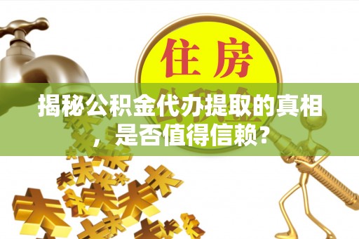 石家庄揭秘公积金代办提取的真相，是否值得信赖？