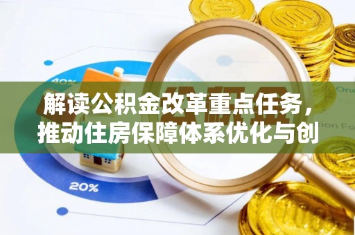 石家庄解读公积金改革重点任务，推动住房保障体系优化与创新